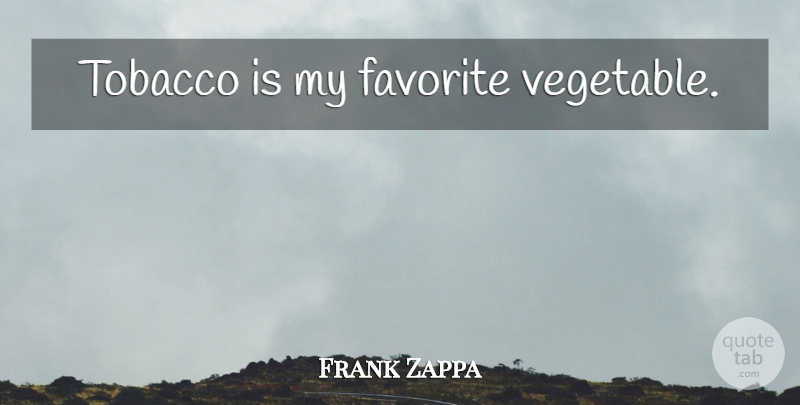 Frank Zappa Quote About Vegetables, My Favorite, Tobacco: Tobacco Is My Favorite Vegetable...