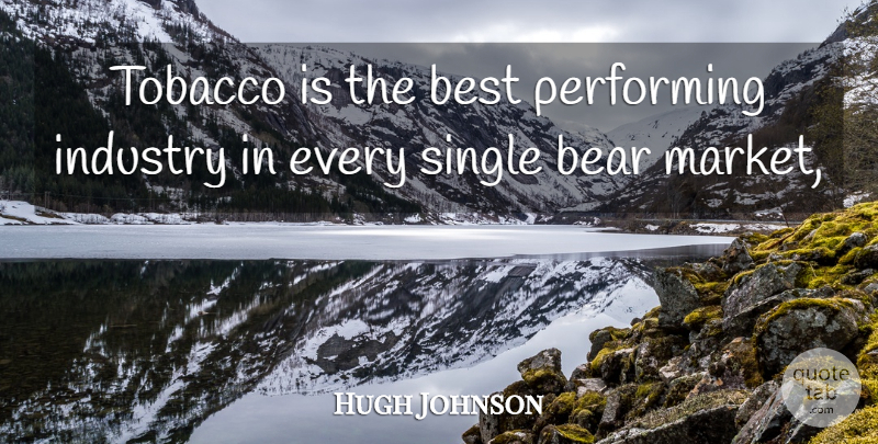 Hugh Johnson Quote About Bear, Best, Industry, Performing, Single: Tobacco Is The Best Performing...