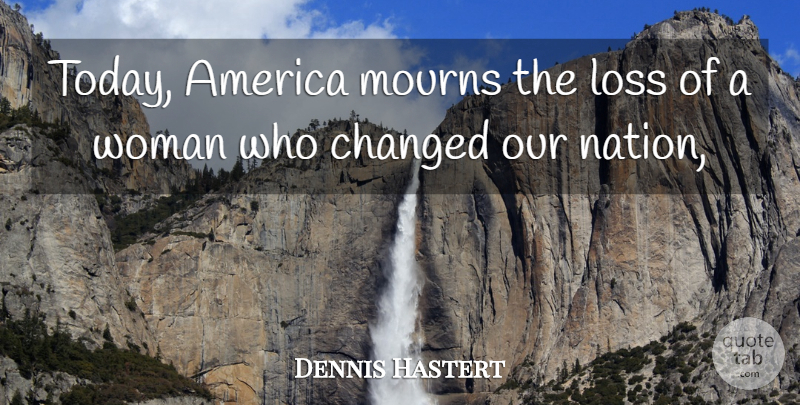 Dennis Hastert Quote About America, Changed, Loss, Woman: Today America Mourns The Loss...