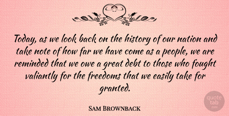 Sam Brownback Quote About Debt, Easily, Far, Fought, Freedoms: Today As We Look Back...