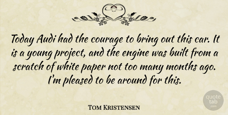 Tom Kristensen Quote About Bring, Built, Courage, Engine, Months: Today Audi Had The Courage...