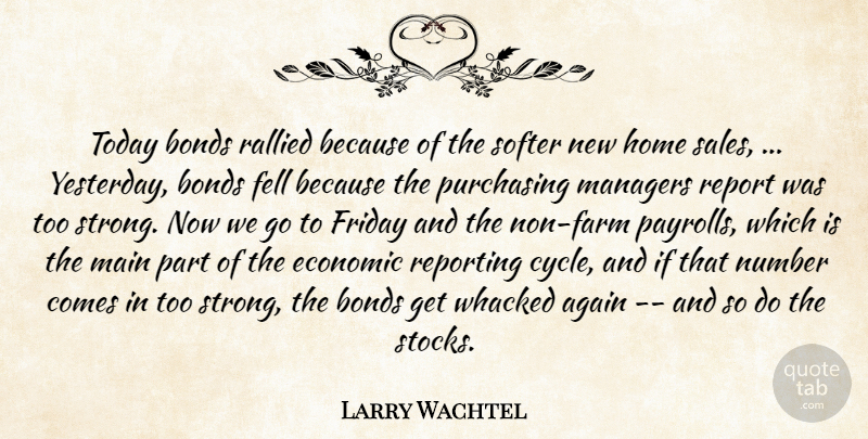 Larry Wachtel Quote About Again, Bonds, Economic, Fell, Friday: Today Bonds Rallied Because Of...