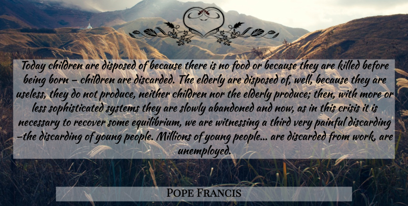 Pope Francis Quote About Children, Elderly, People: Today Children Are Disposed Of...