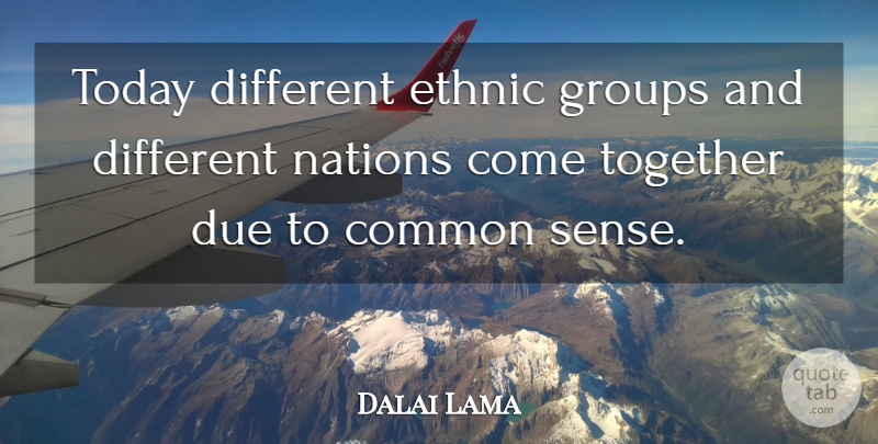 Dalai Lama Quote About Common Sense, Together, Today: Today Different Ethnic Groups And...