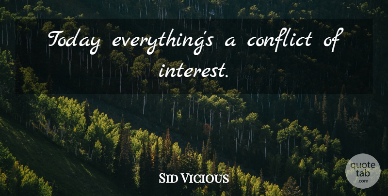 Sid Vicious Quote About Today, Conflict, Interest: Today Everythings A Conflict Of...