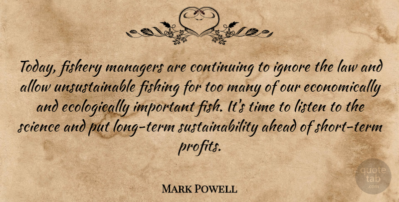 Mark Powell Quote About Ahead, Allow, Continuing, Fishing, Ignore: Today Fishery Managers Are Continuing...