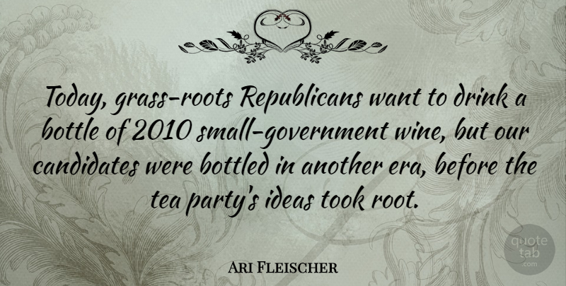 Ari Fleischer Quote About Bottle, Bottled, Candidates, Drink, Ideas: Today Grass Roots Republicans Want...