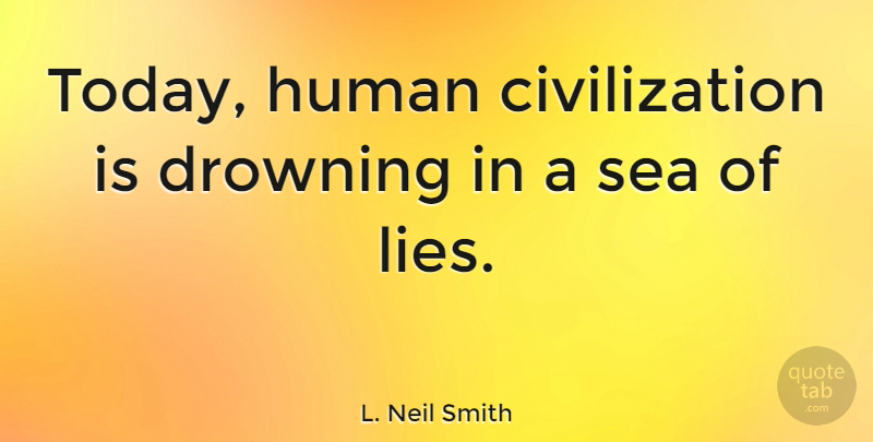 L. Neil Smith Quote About Lying, Civilization, Sea: Today Human Civilization Is Drowning...