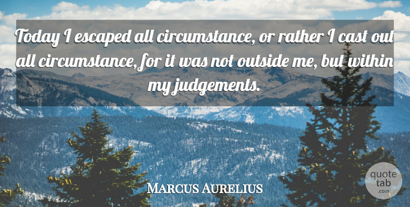 Marcus Aurelius Quote About Judgement, Today, Circumstances: Today I Escaped All Circumstance...