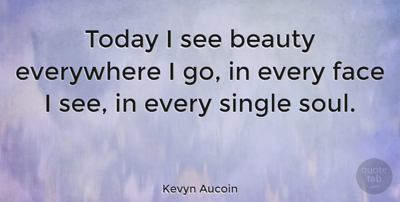 Kevyn Aucoin Quote About American Artist, Beauty, Everywhere, Face, Single: Today I See Beauty Everywhere...