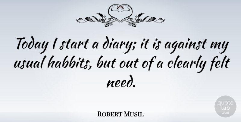 Robert Musil Quote About Clearly, Felt, Usual: Today I Start A Diary...