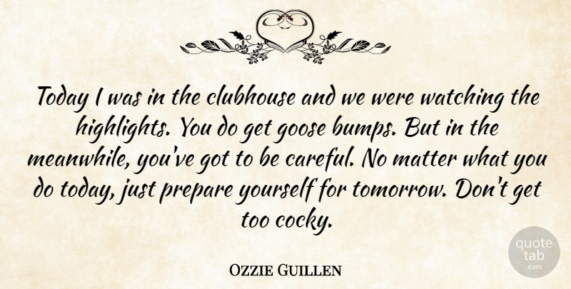 Ozzie Guillen Quote About Clubhouse, Goose, Matter, Prepare, Today: Today I Was In The...