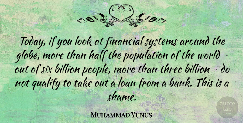 Muhammad Yunus Quote About Billion, Finance, Half, Loan, Population: Today If You Look At...