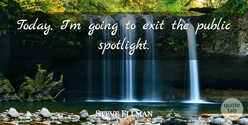 Steve Ellman Quote About Exit, Public: Today Im Going To Exit...