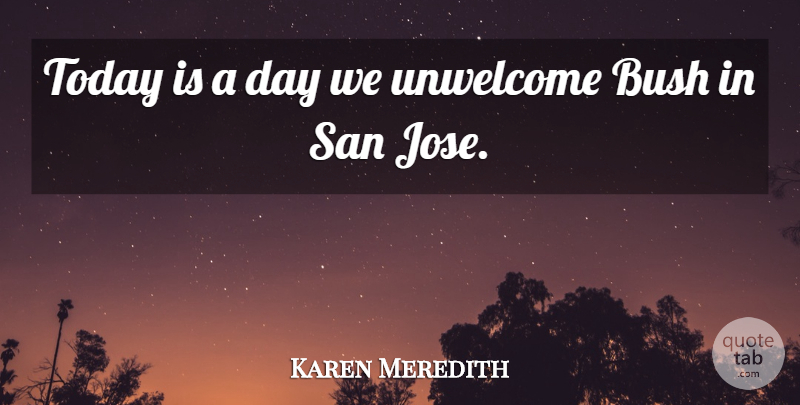 Karen Meredith Quote About Bush, San, Today, Unwelcome: Today Is A Day We...