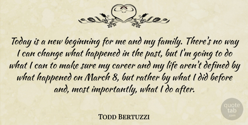 Todd Bertuzzi Quote About Beginning, Career, Change, Defined, Happened: Today Is A New Beginning...