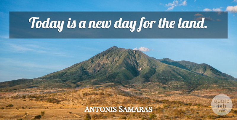 Antonis Samaras Quote About Land, New Day, Today: Today Is A New Day...