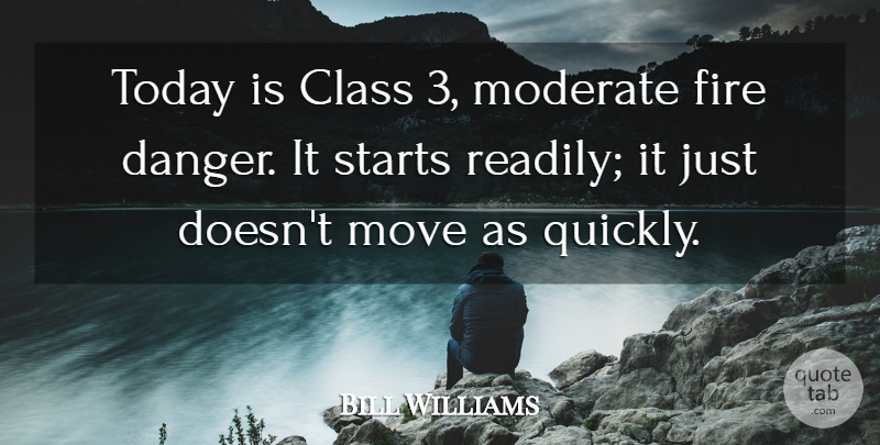 Bill Williams Quote About Class, Fire, Moderate, Move, Starts: Today Is Class 3 Moderate...