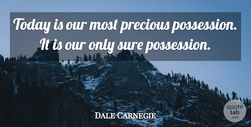 Dale Carnegie Quote About Today, Precious Possessions, Possession: Today Is Our Most Precious...