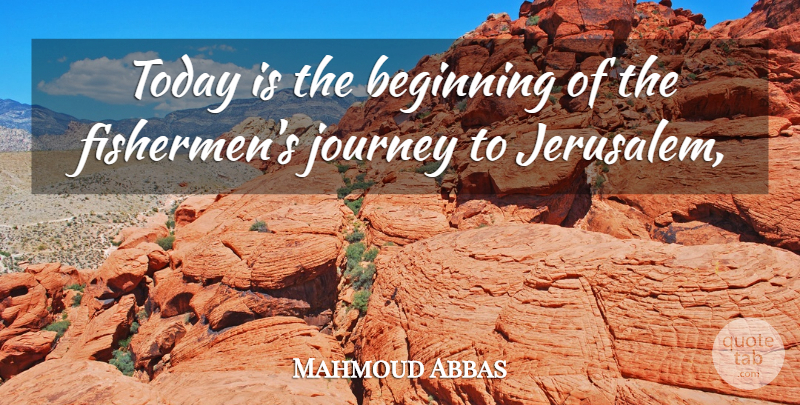 Mahmoud Abbas Quote About Beginning, Journey, Today: Today Is The Beginning Of...