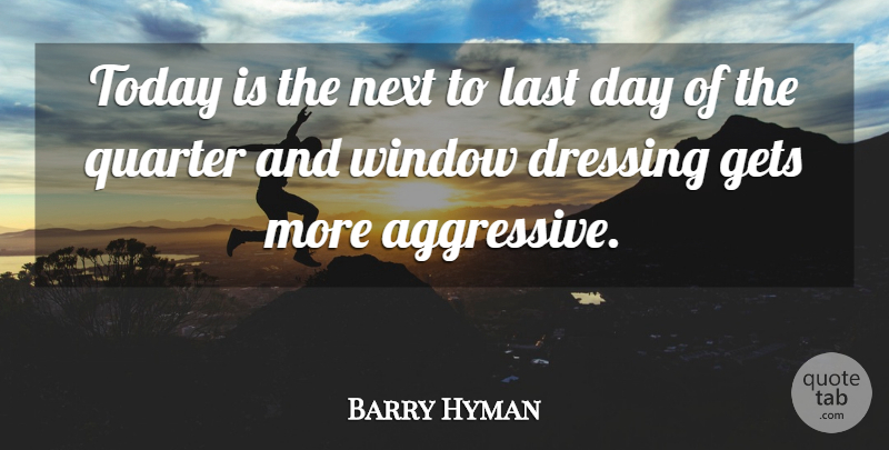 Barry Hyman Quote About Dressing, Gets, Last, Next, Quarter: Today Is The Next To...