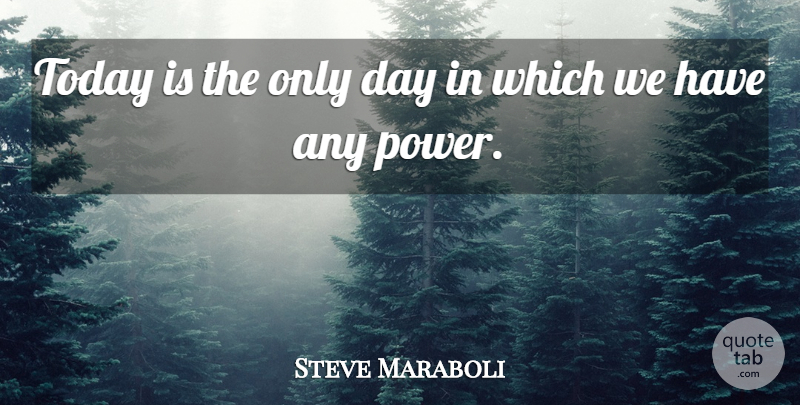 Steve Maraboli Quote About Action, Today: Today Is The Only Day...