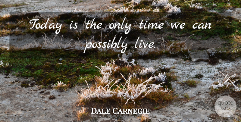 Dale Carnegie Quote About Live For Today, Today, Only Time: Today Is The Only Time...
