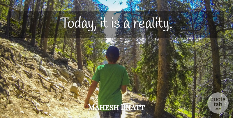 Mahesh Bhatt Quote About Reality, Today: Today It Is A Reality...