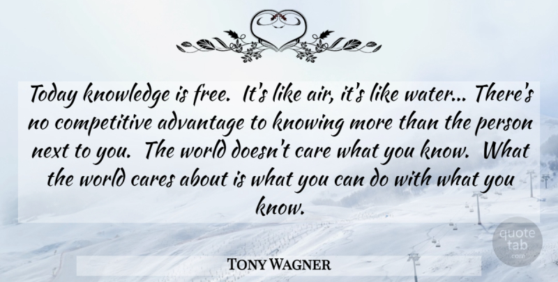 Tony Wagner Quote About Air, Knowing, Water: Today Knowledge Is Free Its...