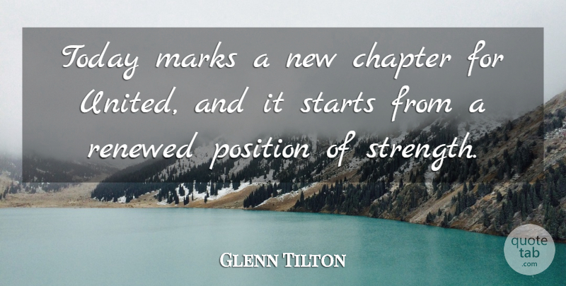 Glenn Tilton Quote About Chapter, Marks, Position, Renewed, Starts: Today Marks A New Chapter...