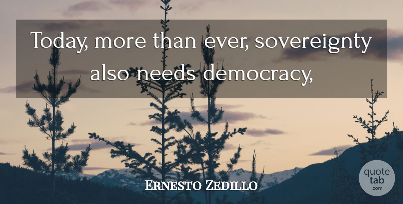 Ernesto Zedillo Quote About Needs: Today More Than Ever Sovereignty...