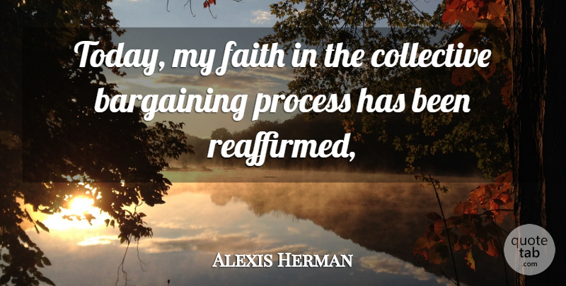 Alexis Herman Quote About Bargaining, Collective, Faith, Process: Today My Faith In The...