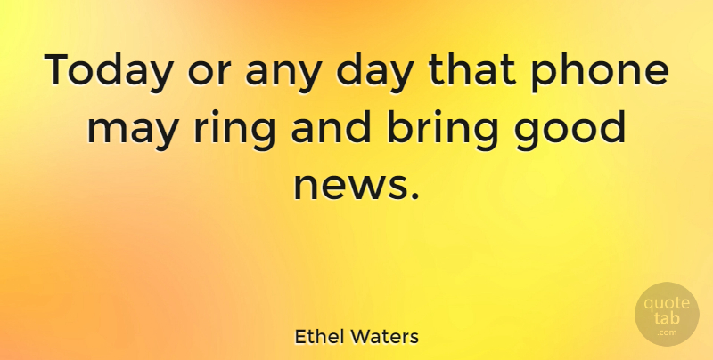 Ethel Waters Quote About Phones, News, May: Today Or Any Day That...