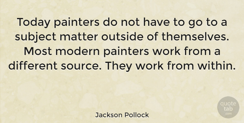 Jackson Pollock Quote About Art, Different, Matter: Today Painters Do Not Have...