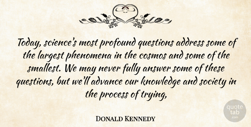 Donald Kennedy Quote About Address, Advance, Answer, Cosmos, Fully: Today Sciences Most Profound Questions...