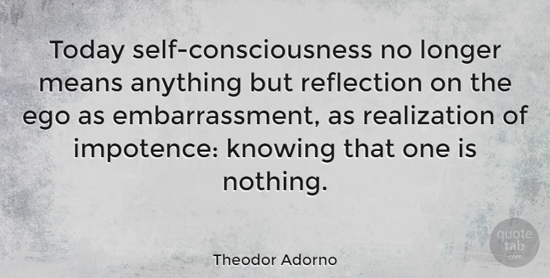 Theodor Adorno Quote About Mean, Reflection, Self: Today Self Consciousness No Longer...