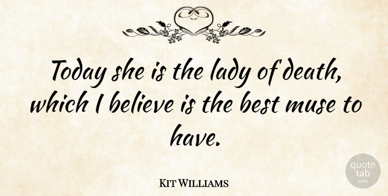 Kit Williams Quote About Believe, Best, Death, Lady, Muse: Today She Is The Lady...
