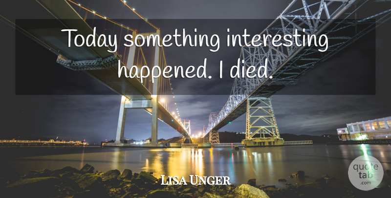 Lisa Unger Quote About Interesting, Today, Died: Today Something Interesting Happened I...