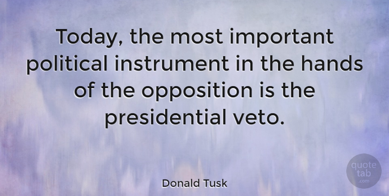 Donald Tusk Quote About Instrument, Opposition: Today The Most Important Political...
