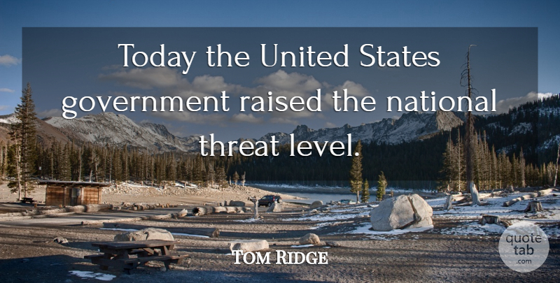 Tom Ridge Quote About Government, National, Raised, States, Threat: Today The United States Government...