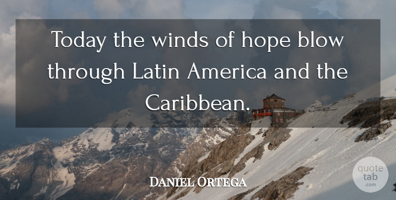 Daniel Ortega Quote About America, Blow, Hope, Latin, Today: Today The Winds Of Hope...