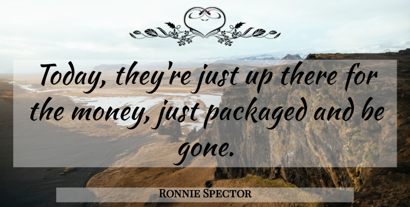 Ronnie Spector Quote About Packaged: Today Theyre Just Up There...