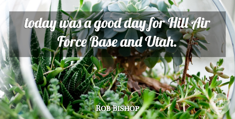 Rob Bishop Quote About Good Day, Utah, Air: Today Was A Good Day...