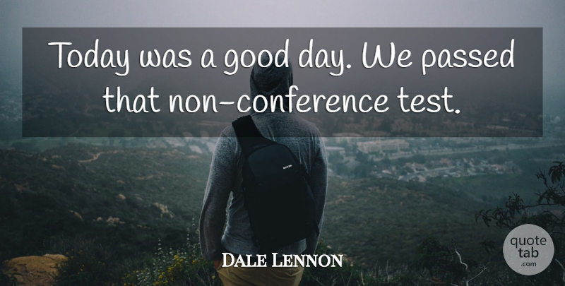 Dale Lennon Quote About Good, Passed, Today: Today Was A Good Day...
