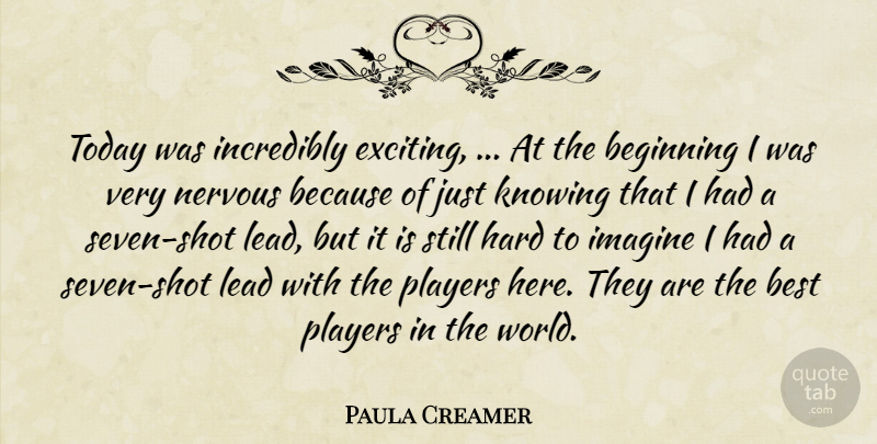 Paula Creamer Quote About Beginning, Best, Hard, Imagine, Incredibly: Today Was Incredibly Exciting At...