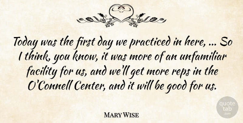 Mary Wise Quote About Facility, Good, Practiced, Today, Unfamiliar: Today Was The First Day...