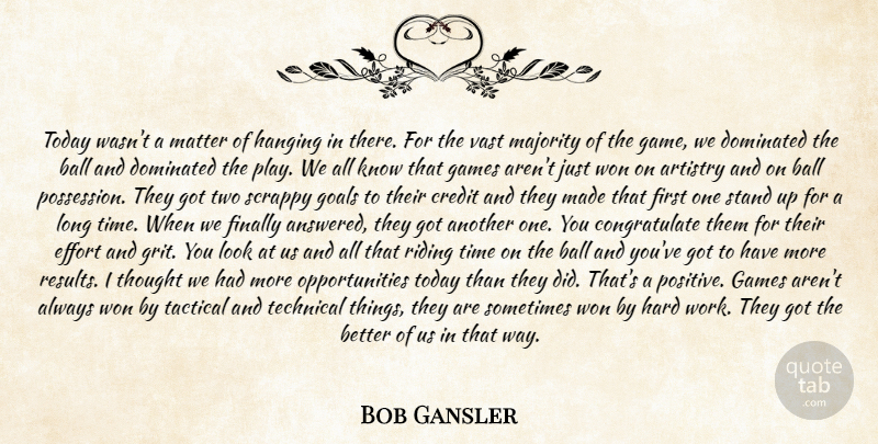 Bob Gansler Quote About Artistry, Ball, Credit, Dominated, Effort: Today Wasnt A Matter Of...