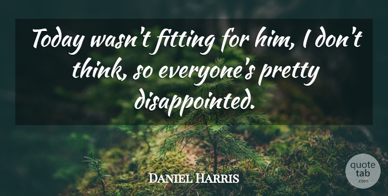 Daniel Harris Quote About Fitting, Today: Today Wasnt Fitting For Him...