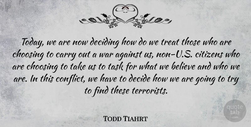 Todd Tiahrt Quote About War, Believe, Trying: Today We Are Now Deciding...