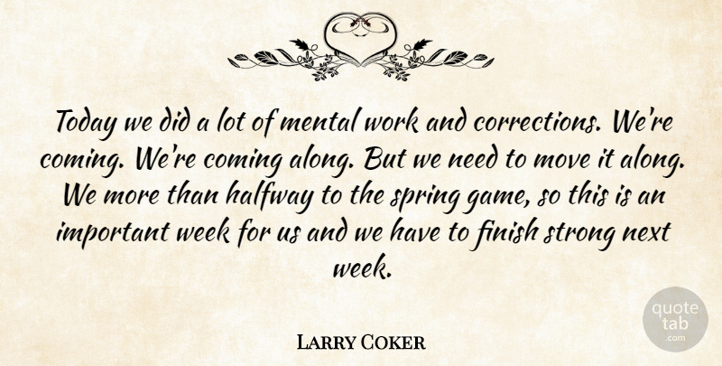 Larry Coker Quote About Coming, Finish, Halfway, Mental, Move: Today We Did A Lot...
